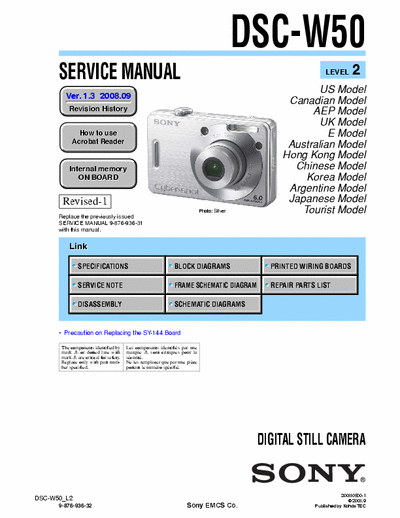 SONY DSC-W50 SONY DSC-W50
DIGITAL STILL CAMERA.
SERVICE MANUAL VERSION 1.3 2008.09 REVISION-1
PART#(9-876-936-34)